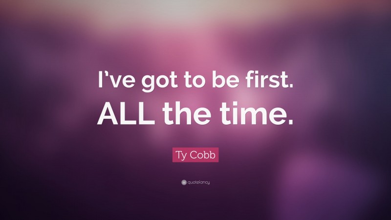 Ty Cobb Quote: “I’ve got to be first. ALL the time.”