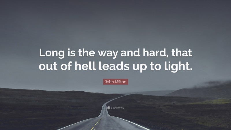 John Milton Quote: “Long is the way and hard, that out of hell leads up to light.”