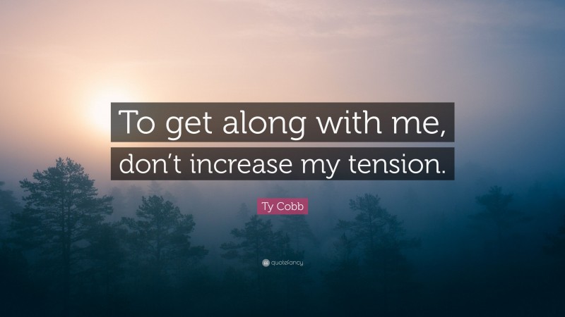 Ty Cobb Quote: “To get along with me, don’t increase my tension.”