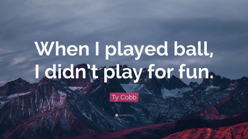 Ty Cobb Quote: “When I played ball, I didn’t play for fun.”