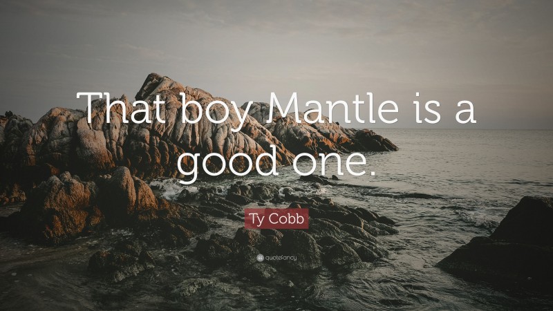 Ty Cobb Quote: “That boy Mantle is a good one.”