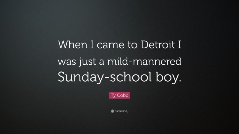 Ty Cobb Quote: “When I came to Detroit I was just a mild-mannered Sunday-school boy.”