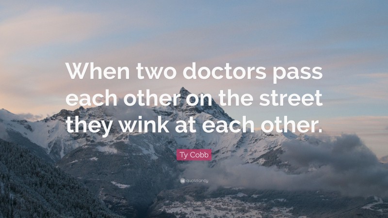 Ty Cobb Quote: “When two doctors pass each other on the street they wink at each other.”