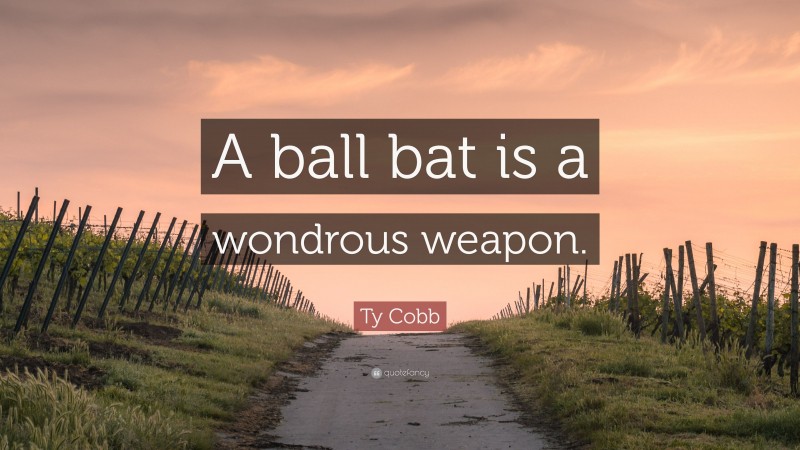 Ty Cobb Quote: “A ball bat is a wondrous weapon.”