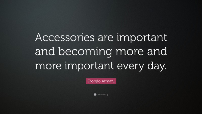 Giorgio Armani Quote: “Accessories are important and becoming more and more important every day.”