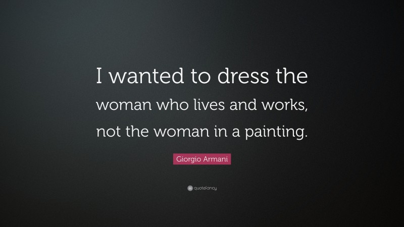 Giorgio Armani Quote: “I wanted to dress the woman who lives and works, not the woman in a painting.”