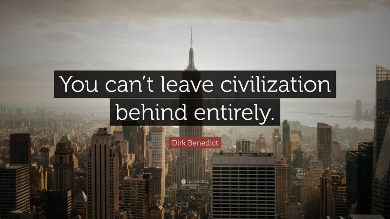 Dirk Benedict Quote: “You can’t leave civilization behind entirely.”