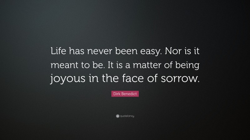 Dirk Benedict Quote: “Life has never been easy. Nor is it meant to be. It is a matter of being joyous in the face of sorrow.”