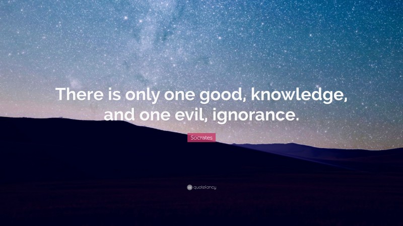 Socrates Quote: “There is only one good, knowledge, and one evil, ignorance.”