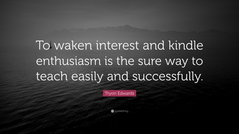 Tryon Edwards Quote: “To waken interest and kindle enthusiasm is the sure way to teach easily and successfully.”