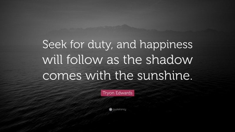 Tryon Edwards Quote: “Seek for duty, and happiness will follow as the shadow comes with the sunshine.”