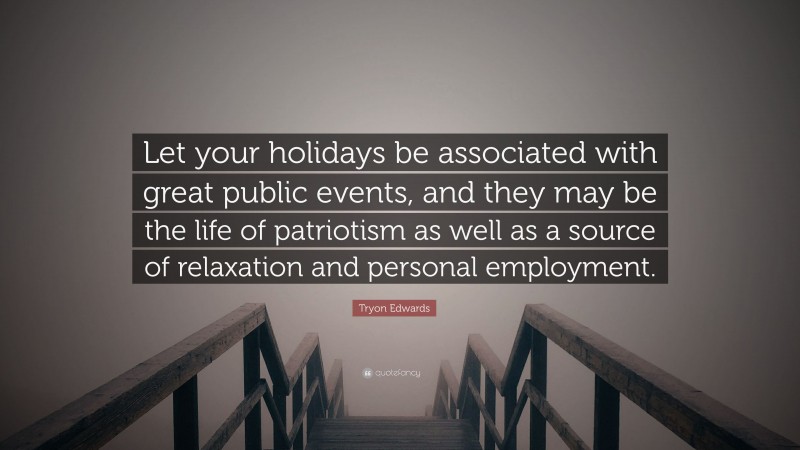 Tryon Edwards Quote: “Let your holidays be associated with great public events, and they may be the life of patriotism as well as a source of relaxation and personal employment.”