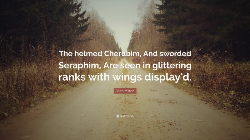 John Milton Quote: “The helmed Cherubim, And sworded Seraphim, Are seen in glittering ranks with wings display’d.”