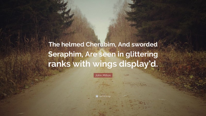 John Milton Quote: “The helmed Cherubim, And sworded Seraphim, Are seen in glittering ranks with wings display’d.”