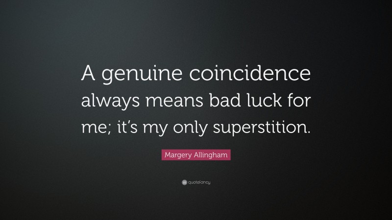 Margery Allingham Quote: “A genuine coincidence always means bad luck for me; it’s my only superstition.”
