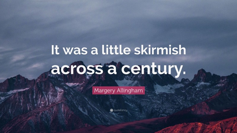 Margery Allingham Quote: “It was a little skirmish across a century.”