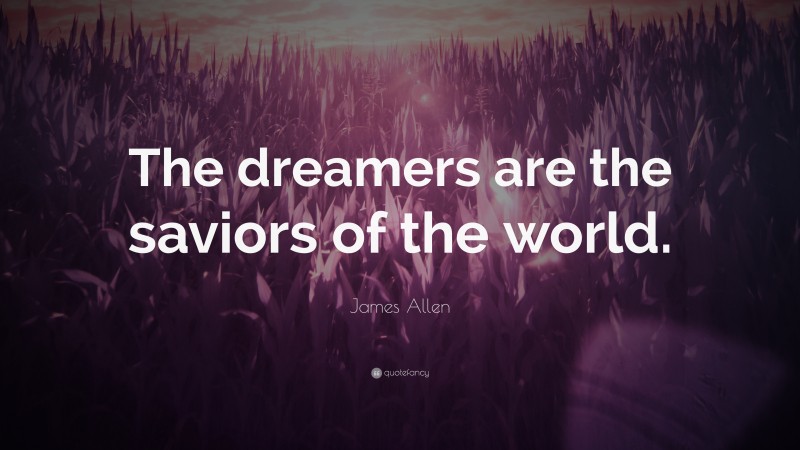 James Allen Quote: “The dreamers are the saviors of the world.”