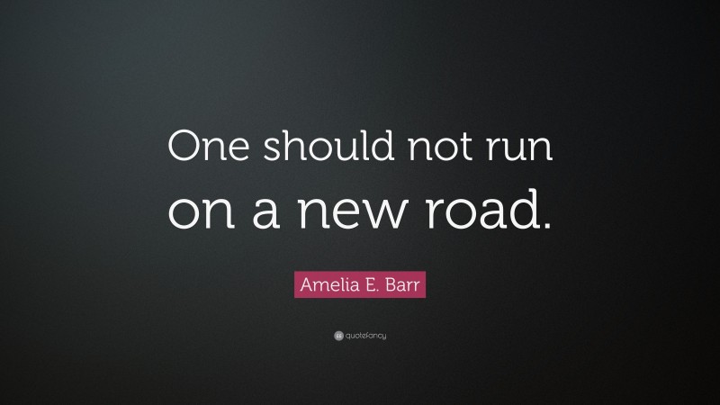 Amelia E. Barr Quote: “One should not run on a new road.”