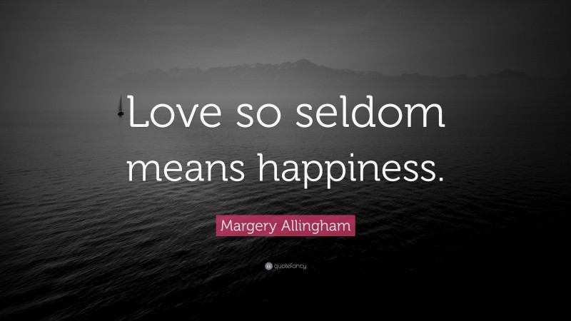 Margery Allingham Quote: “Love so seldom means happiness.”