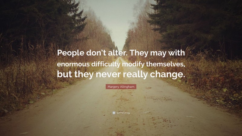 Margery Allingham Quote: “People don’t alter. They may with enormous difficulty modify themselves, but they never really change.”