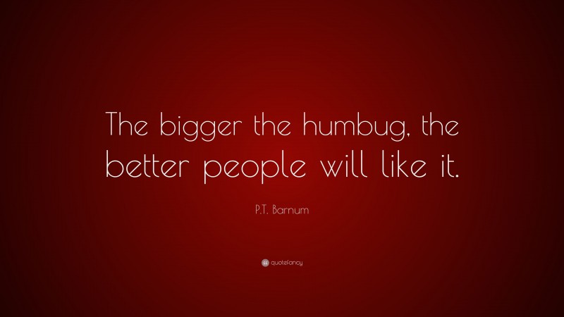 P.T. Barnum Quote: “The bigger the humbug, the better people will like it.”