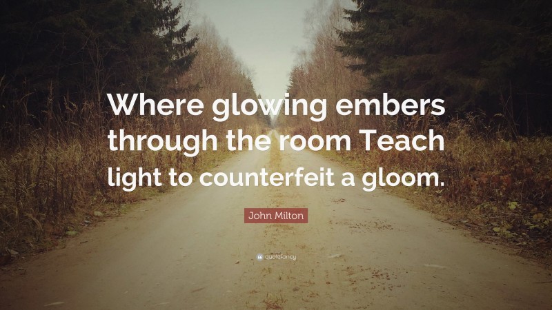 John Milton Quote: “Where glowing embers through the room Teach light to counterfeit a gloom.”