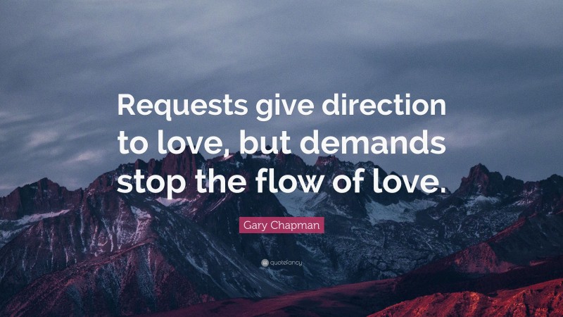 Gary Chapman Quote: “Requests give direction to love, but demands stop the flow of love.”