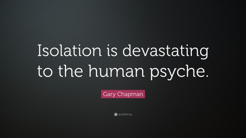 Gary Chapman Quote: “Isolation is devastating to the human psyche.”