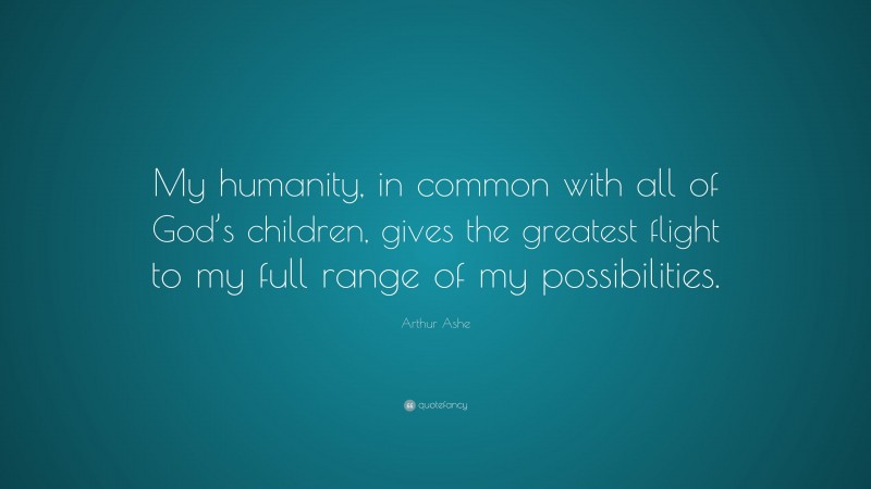 Arthur Ashe Quote: “My humanity, in common with all of God’s children, gives the greatest flight to my full range of my possibilities.”