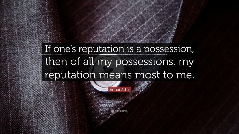 Arthur Ashe Quote: “If one’s reputation is a possession, then of all my ...