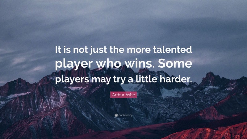 Arthur Ashe Quote: “It is not just the more talented player who wins. Some players may try a little harder.”