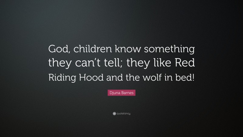 Djuna Barnes Quote: “God, children know something they can’t tell; they like Red Riding Hood and the wolf in bed!”