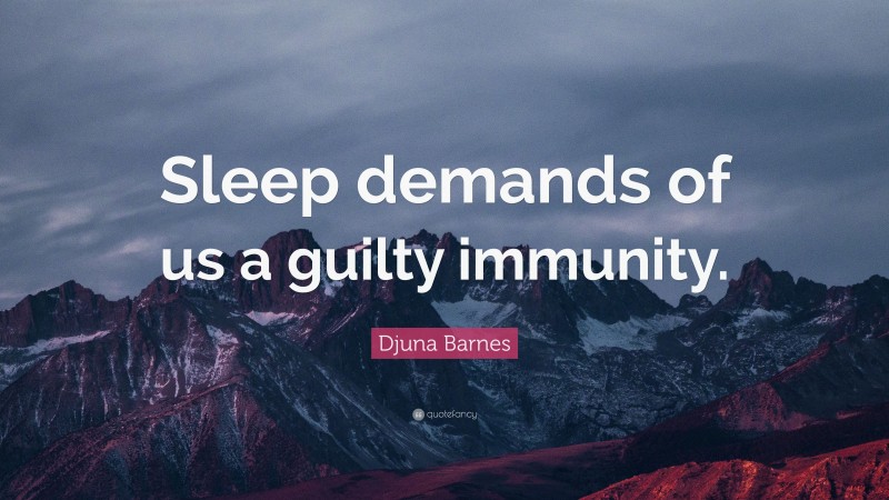 Djuna Barnes Quote: “Sleep demands of us a guilty immunity.”