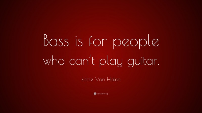 Eddie Van Halen Quote: “Bass is for people who can’t play guitar.”
