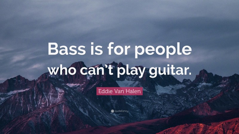 Eddie Van Halen Quote: “Bass is for people who can’t play guitar.”