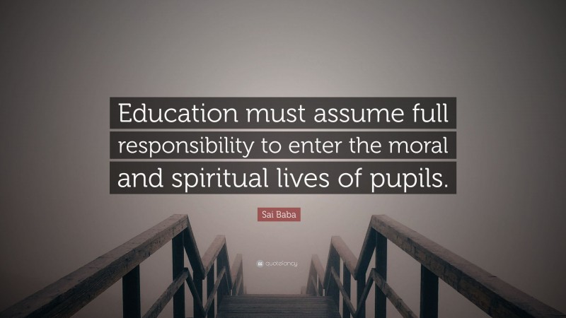 Sai Baba Quote: “Education must assume full responsibility to enter the moral and spiritual lives of pupils.”