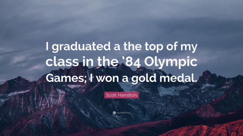 Scott Hamilton Quote: “I graduated a the top of my class in the ’84 Olympic Games; I won a gold medal.”