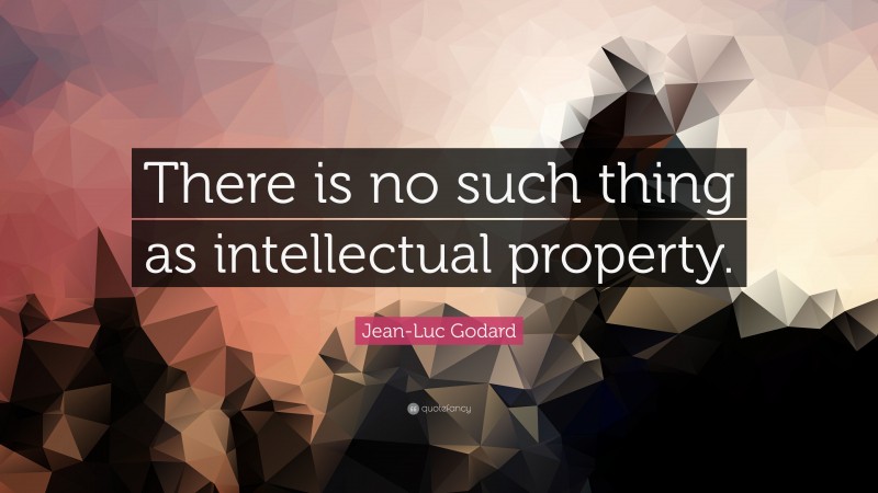 Jean-Luc Godard Quote: “There is no such thing as intellectual property.”