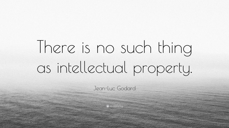 Jean-Luc Godard Quote: “There is no such thing as intellectual property.”