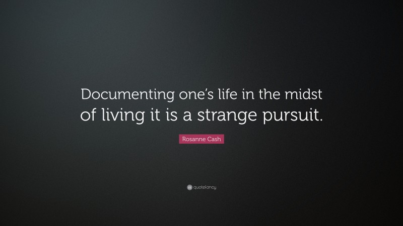 Rosanne Cash Quote: “Documenting one’s life in the midst of living it is a strange pursuit.”