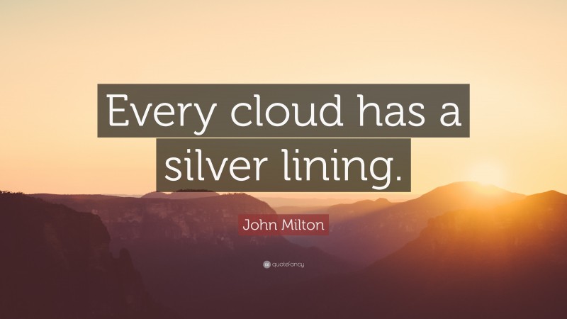 John Milton Quote: “Every cloud has a silver lining.”