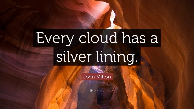 John Milton Quote: “Every cloud has a silver lining.”