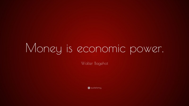 Walter Bagehot Quote: “Money is economic power.”