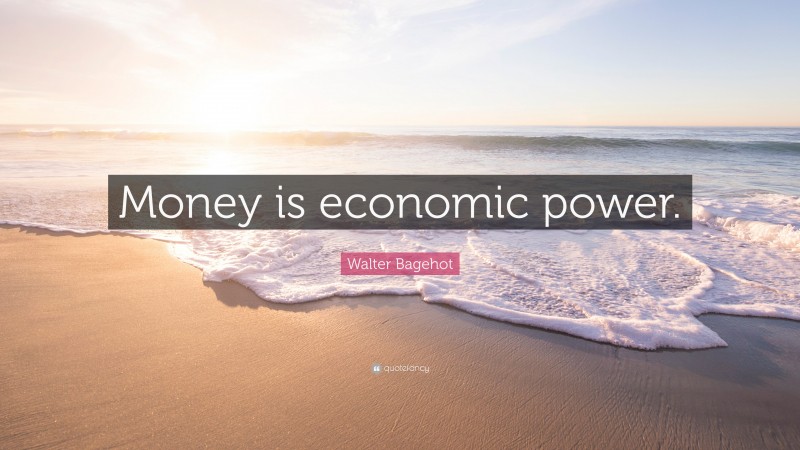 Walter Bagehot Quote: “Money is economic power.”