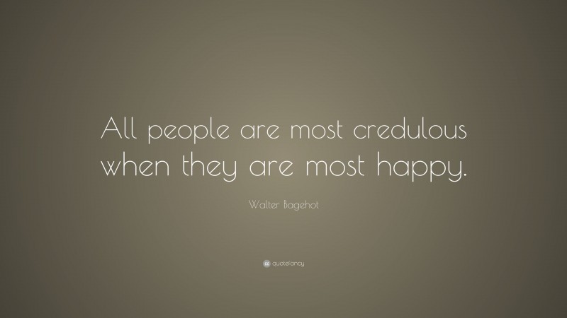Walter Bagehot Quote: “All people are most credulous when they are most happy.”