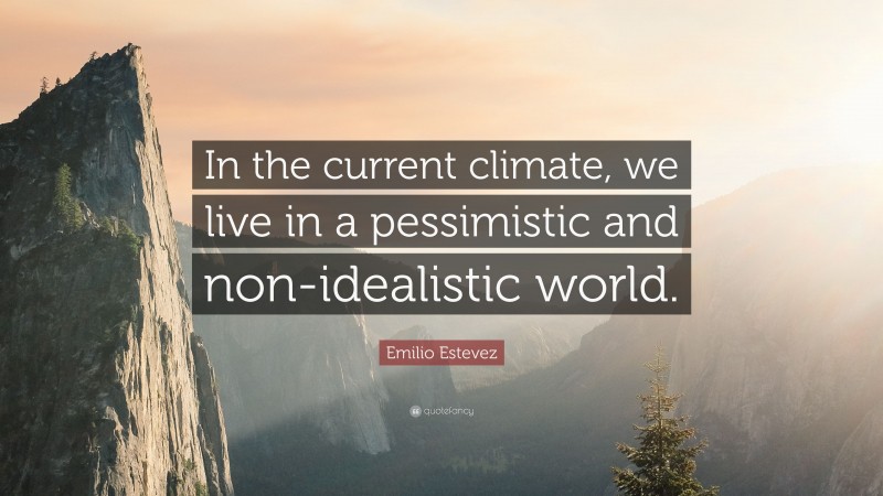 Emilio Estevez Quote: “In the current climate, we live in a pessimistic and non-idealistic world.”