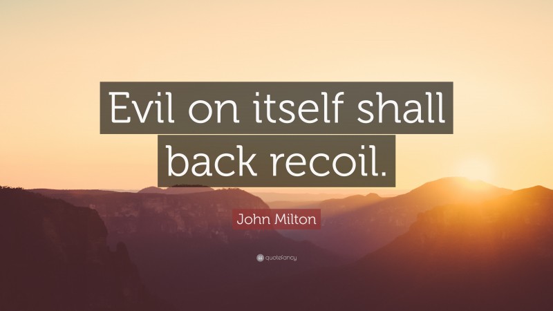 John Milton Quote: “Evil on itself shall back recoil.”