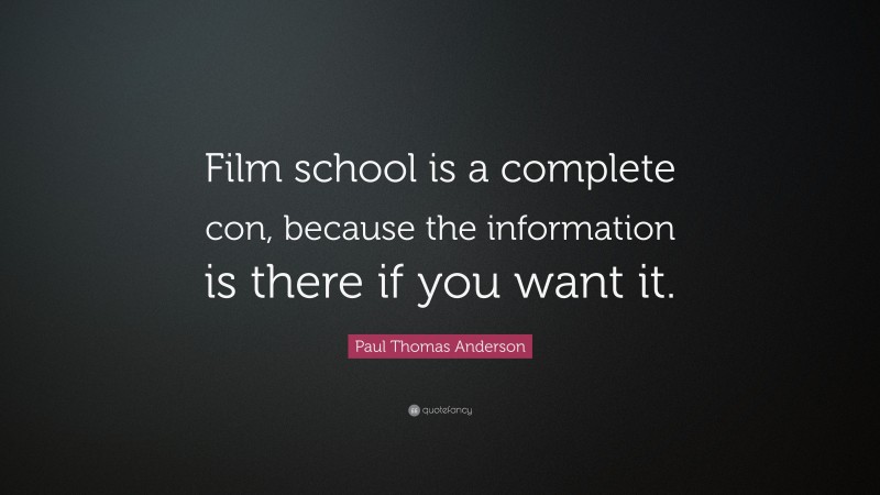 Paul Thomas Anderson Quote: “Film school is a complete con, because the information is there if you want it.”