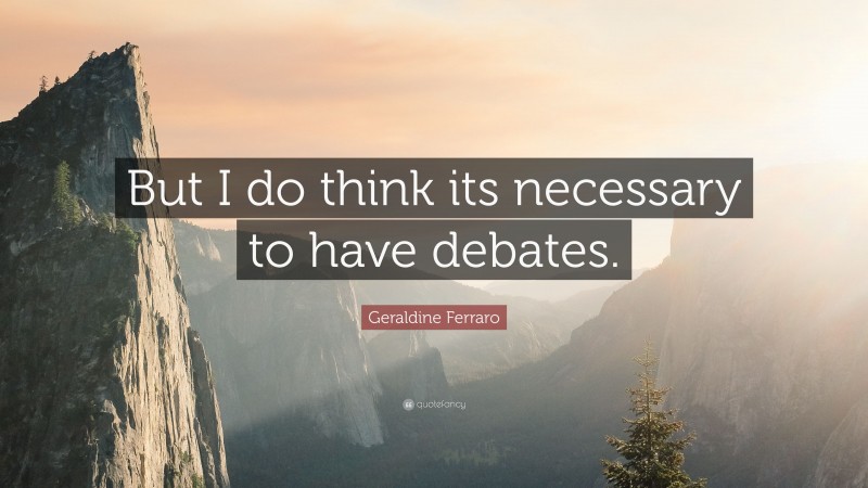 Geraldine Ferraro Quote: “But I do think its necessary to have debates.”