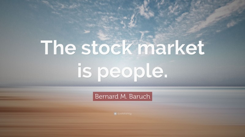 Bernard M. Baruch Quote: “The stock market is people.”